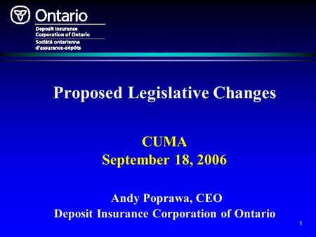 1 Proposed Legislative Changes CUMA September 18, 2006 Andy Poprawa, CEO Deposit Insurance Corporation of Ontario.