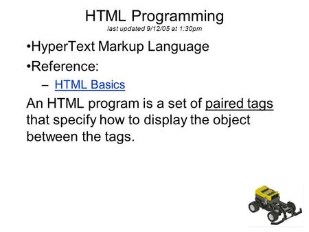 HTML Programming last updated 9/12/05 at 1:30pm HyperText Markup Language Reference: – HTML BasicsHTML Basics An HTML program is a set of paired tags that.