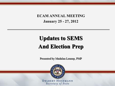 ECAM ANNUAL MEETING January 25 - 27, 2012 Updates to SEMS And Election Prep Presented by Madalan Lennep, PMP.