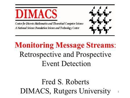 1 Monitoring Message Streams: Retrospective and Prospective Event Detection Fred S. Roberts DIMACS, Rutgers University.