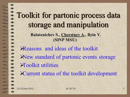 24-28 june 2002ACAT'021 Toolkit for partonic process data storage and manipulation  Reasons and ideas of the toolkit  New standard of partonic events.