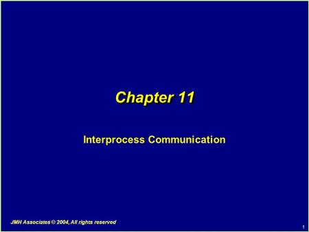 1 JMH Associates © 2004, All rights reserved Chapter 11 Interprocess Communication.