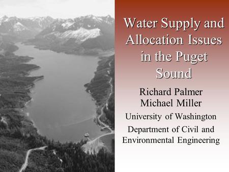 Richard Palmer Michael Miller University of Washington Department of Civil and Environmental Engineering Water Supply and Allocation Issues in the Puget.