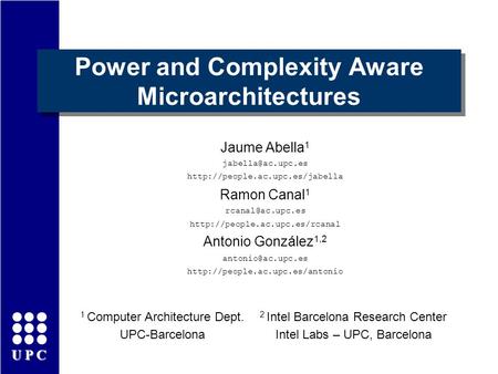 UPC Power and Complexity Aware Microarchitectures Jaume Abella 1  Ramon Canal 1