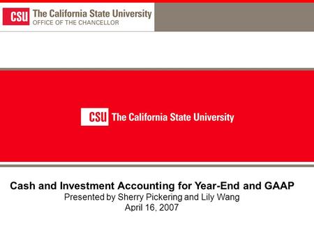 1 Cash and Investment Accounting for Year-End and GAAP Presented by Sherry Pickering and Lily Wang April 16, 2007.
