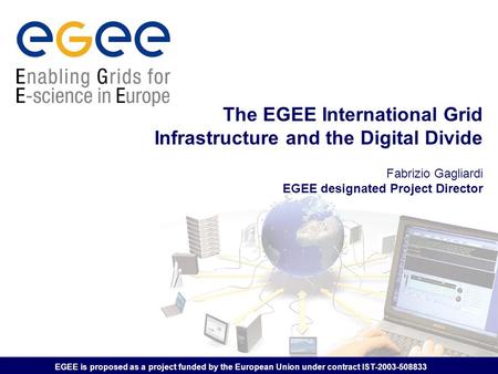 EGEE is proposed as a project funded by the European Union under contract IST-2003-508833 The EGEE International Grid Infrastructure and the Digital Divide.