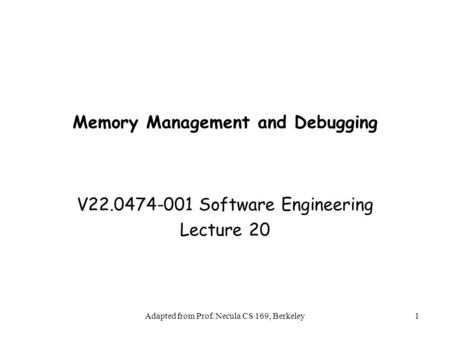 Adapted from Prof. Necula CS 169, Berkeley1 Memory Management and Debugging V22.0474-001 Software Engineering Lecture 20.