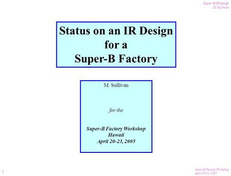 Super-B Factory Workshop April 20-23, 2005 Super-B IR design M. Sullivan 1 Status on an IR Design for a Super-B Factory M. Sullivan for the Super-B Factory.