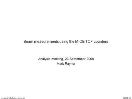 SLIDE Beam measurements using the MICE TOF counters Analysis meeting, 23 September 2008 Mark Rayner.