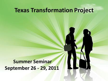 Texas Transformation Project Summer Seminar September 26 - 29, 2011.