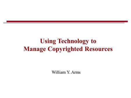 William Y. Arms Using Technology to Manage Copyrighted Resources.