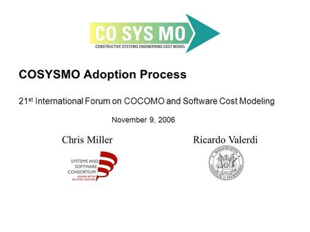 COSYSMO Adoption Process 21 st International Forum on COCOMO and Software Cost Modeling November 9, 2006 Chris MillerRicardo Valerdi.