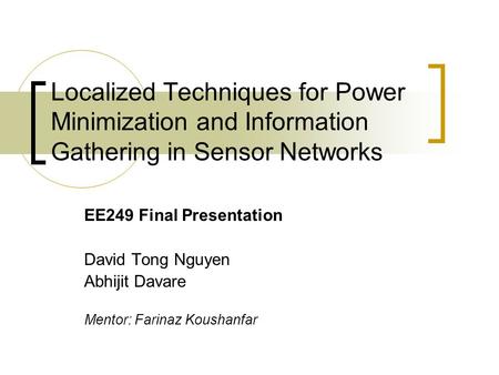 Localized Techniques for Power Minimization and Information Gathering in Sensor Networks EE249 Final Presentation David Tong Nguyen Abhijit Davare Mentor: