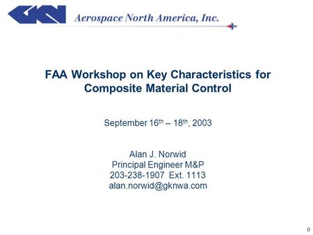 0 FAA Workshop on Key Characteristics for Composite Material Control September 16 th – 18 th, 2003 Alan J. Norwid Principal Engineer M&P 203-238-1907 Ext.