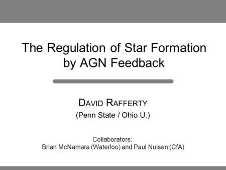 The Regulation of Star Formation by AGN Feedback D AVID R AFFERTY (Penn State / Ohio U.) Collaborators: Brian McNamara (Waterloo) and Paul Nulsen (CfA)