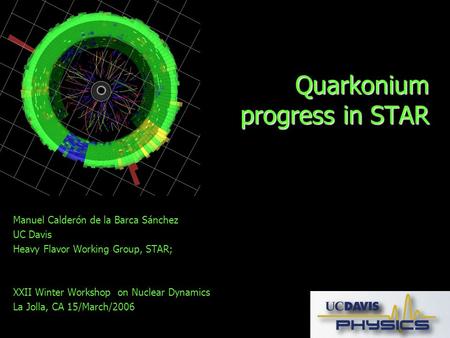 Quarkonium progress in STAR Manuel Calderón de la Barca Sánchez UC Davis Heavy Flavor Working Group, STAR; XXII Winter Workshop on Nuclear Dynamics La.
