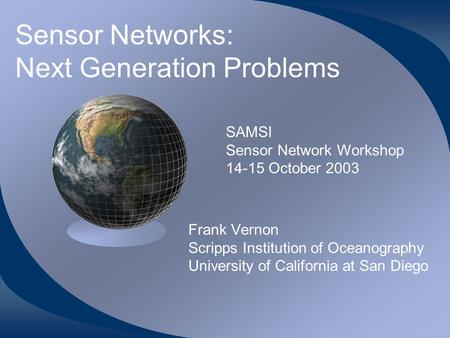 Sensor Networks: Next Generation Problems Frank Vernon Scripps Institution of Oceanography University of California at San Diego SAMSI Sensor Network Workshop.