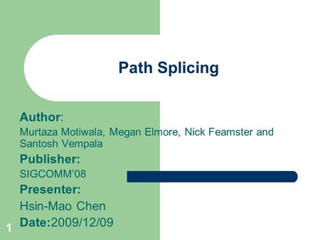 1 Path Splicing Author: Murtaza Motiwala, Megan Elmore, Nick Feamster and Santosh Vempala Publisher: SIGCOMM’08 Presenter: Hsin-Mao Chen Date:2009/12/09.