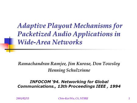 2001/02/15Chin-Kai Wu, CS, NTHU1 Adaptive Playout Mechanisms for Packetized Audio Applications in Wide-Area Networks Ramachandran Ramjee, Jim Kurose, Don.