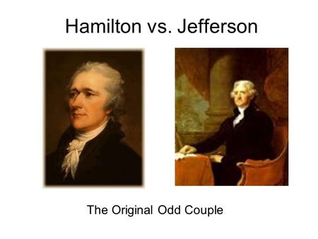 Hamilton vs. Jefferson The Original Odd Couple. Presidential Advisors Hamilton and Jefferson both served in Washington’s Cabinet. Jefferson was Secretary.