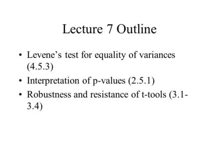 Lecture 7 Outline Levene’s test for equality of variances (4.5.3) Interpretation of p-values (2.5.1) Robustness and resistance of t-tools (3.1- 3.4)