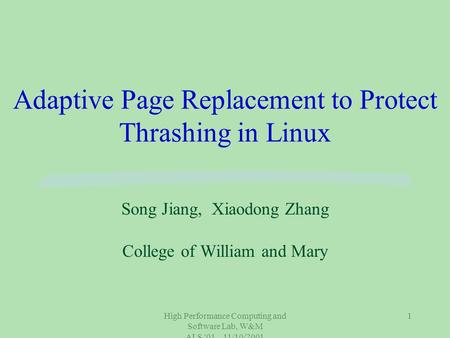 High Performance Computing and Software Lab, W&M ALS '01, 11/10/2001 1 Adaptive Page Replacement to Protect Thrashing in Linux Song Jiang, Xiaodong Zhang.