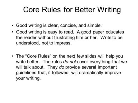 Core Rules for Better Writing Good writing is clear, concise, and simple. Good writing is easy to read. A good paper educates the reader without frustrating.