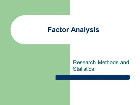 Factor Analysis Research Methods and Statistics. Learning Outcomes At the end of this lecture and with additional reading you will be able to Describe.