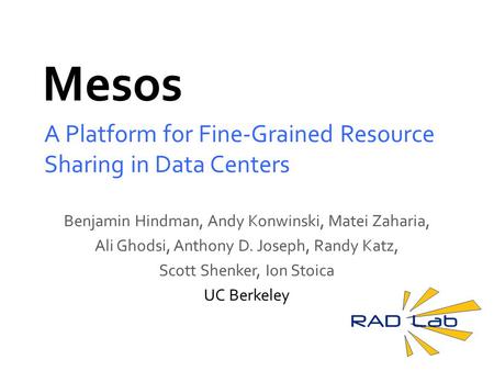 Mesos A Platform for Fine-Grained Resource Sharing in Data Centers Benjamin Hindman, Andy Konwinski, Matei Zaharia, Ali Ghodsi, Anthony D. Joseph, Randy.
