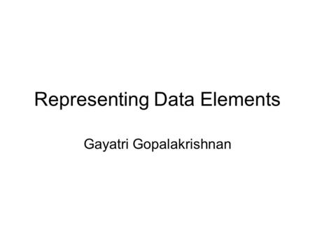 Representing Data Elements Gayatri Gopalakrishnan.