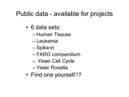 Public data - available for projects 6 data sets: –Human Tissues –Leukemia –Spike-in –FARO compendium – Yeast Cell Cycle –Yeast Rosetta Find one yourself.
