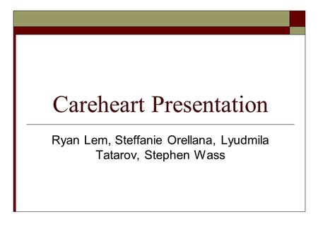 Careheart Presentation Ryan Lem, Steffanie Orellana, Lyudmila Tatarov, Stephen Wass.