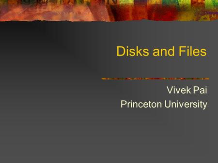 Disks and Files Vivek Pai Princeton University. 2 Why Files Physical reality Block oriented Physical sector #s No protection among users of the system.