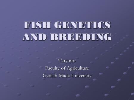 FISH GENETICS AND BREEDING Taryono Faculty of Agriculture Gadjah Mada University.