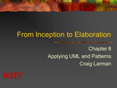 NJIT From Inception to Elaboration Chapter 8 Applying UML and Patterns Craig Larman.