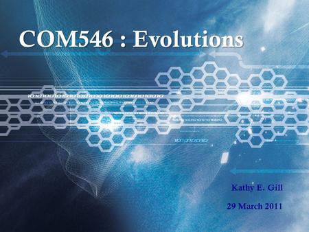 COM546 : Evolutions Kathy E. Gill 29 March 2011.