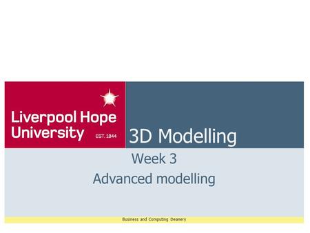 Business and Computing Deanery 3D Modelling Week 3 Advanced modelling.
