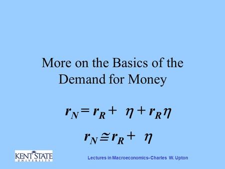 Lectures in Macroeconomics- Charles W. Upton More on the Basics of the Demand for Money r N = r R +  + r R  r N  r R + 