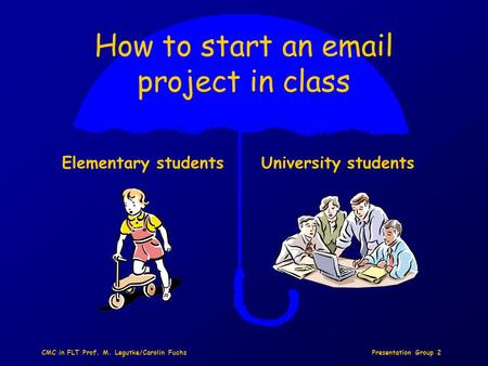 Presentation Group 2CMC in FLT Prof. M. Legutke/Carolin Fuchs How to start an email project in class Elementary studentsUniversity students.