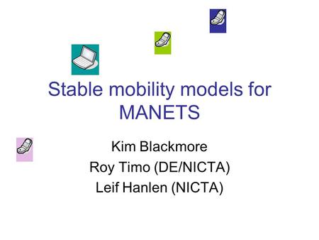 Stable mobility models for MANETS Kim Blackmore Roy Timo (DE/NICTA) Leif Hanlen (NICTA)