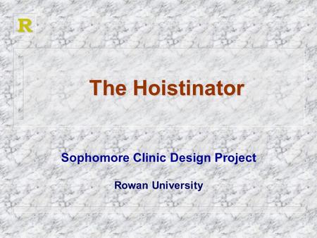 R The Hoistinator The Hoistinator Sophomore Clinic Design Project Rowan University.