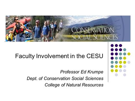 Faculty Involvement in the CESU Professor Ed Krumpe Dept. of Conservation Social Sciences College of Natural Resources.