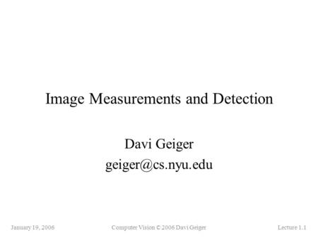 January 19, 2006Computer Vision © 2006 Davi GeigerLecture 1.1 Image Measurements and Detection Davi Geiger