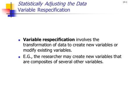 14-1 Statistically Adjusting the Data Variable Respecification Variable respecification involves the transformation of data to create new variables or.