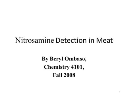 Nitrosamine Detection in Meat By Beryl Ombaso, Chemistry 4101, Fall 2008 1.