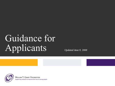 Guidance for Applicants Updated June 9, 2008. Everything you need to apply is on our website, www.wtgrantfdn.org.