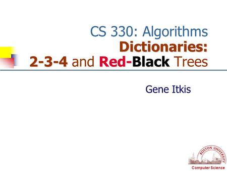 Computer Science Dictionaries: 2-3-4 Red-Black CS 330: Algorithms Dictionaries: 2-3-4 and Red-Black Trees Gene Itkis.