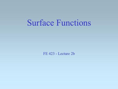 Surface Functions FE 423 - Lecture 2b From Tuesday: Gridding contours and contouring grids.
