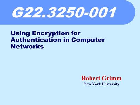 G22.3250-001 Robert Grimm New York University Using Encryption for Authentication in Computer Networks.