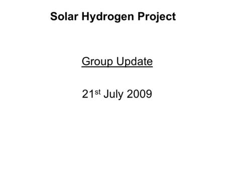 Solar Hydrogen Project Group Update 21 st July 2009.